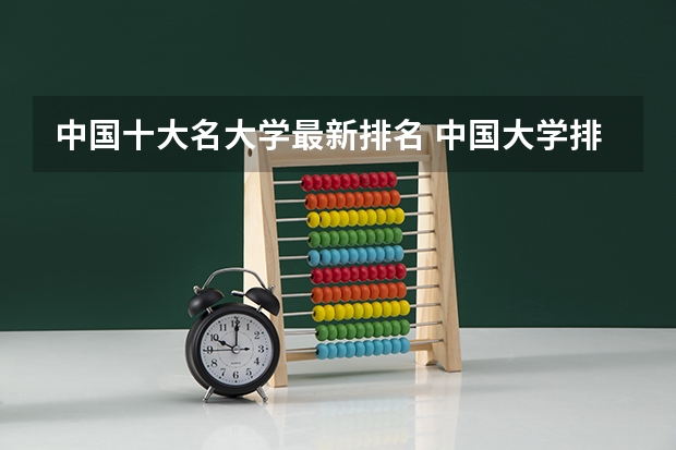 中国十大名大学最新排名 中国大学排名最新排名表 中国的大学排行榜2023