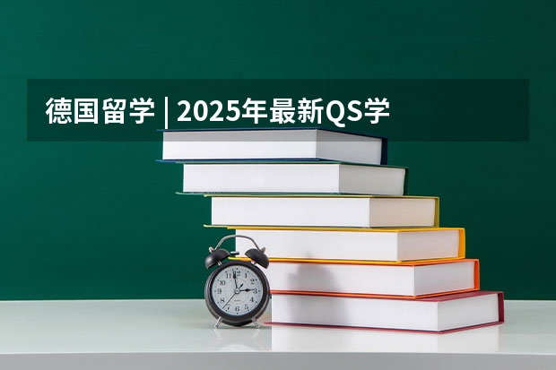 德国留学 | 2025年最新QS学科排名发布！德国高校在这些专业上最有优势 QS艺术类4大排名汇总！这10所英国大学最强！艺术与设计、音乐、表演、艺术史