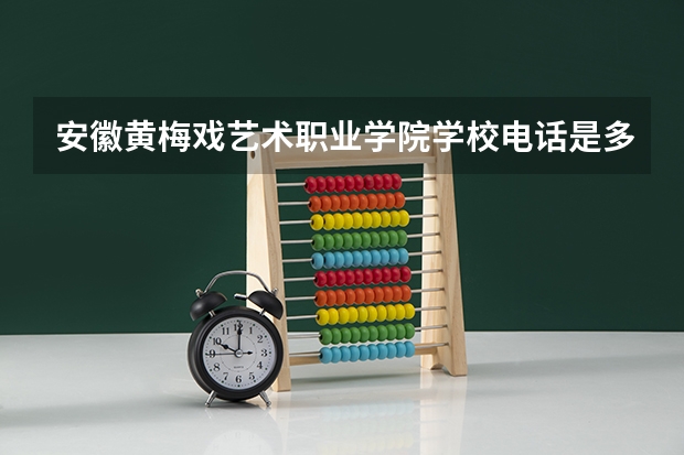 安徽黄梅戏艺术职业学院学校电话是多少