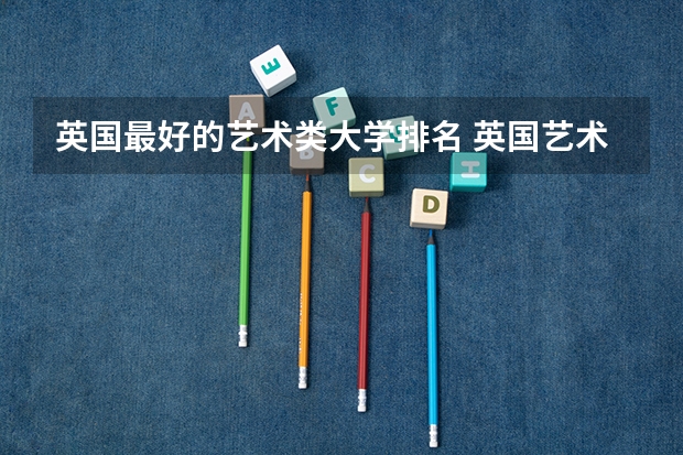 英国最好的艺术类大学排名 英国艺术类大学排名
