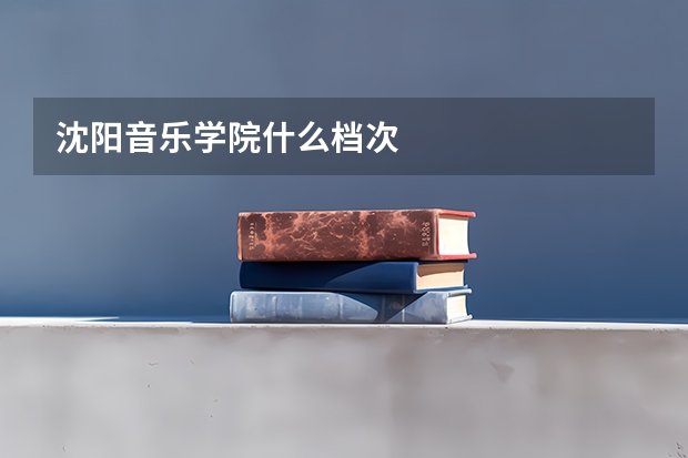 沈阳音乐学院什么档次