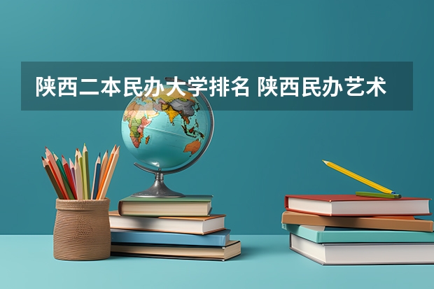 陕西二本民办大学排名 陕西民办艺术类大学排名
