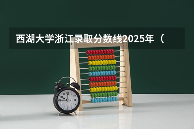 西湖大学浙江录取分数线2025年（西湖大学2025录取分数线）