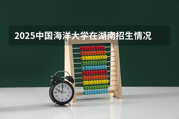 2025中国海洋大学在湖南招生情况