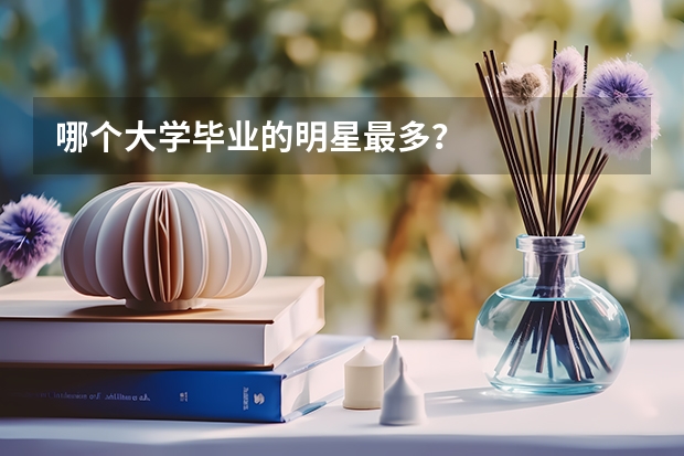 哪个大学毕业的明星最多？