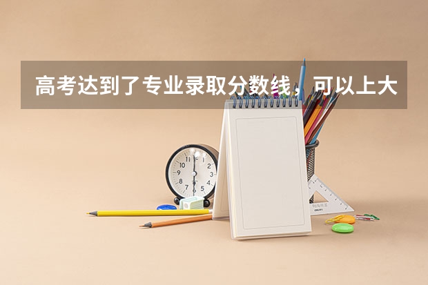 高考达到了专业录取分数线，可以上大学吗？