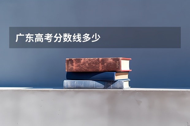 广东高考分数线多少