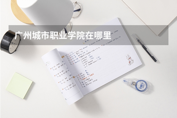 广州城市职业学院在哪里