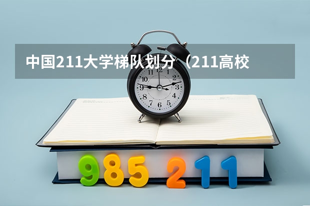 中国211大学梯队划分(211高校名单(211大学排名最新排名考研))