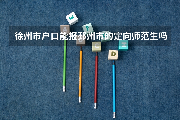 徐州市户口能报邳州市的定向师范生吗