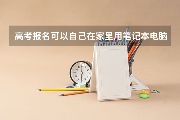高考报名可以自己在家里用笔记本电脑报吗