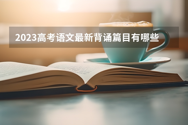 2023高考语文最新背诵篇目有哪些