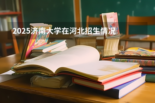 2025济南大学在河北招生情况