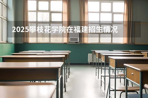 2025攀枝花学院在福建招生情况