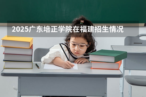 2025广东培正学院在福建招生情况