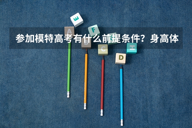 参加模特高考有什么前提条件？身高体重要求多少可以？