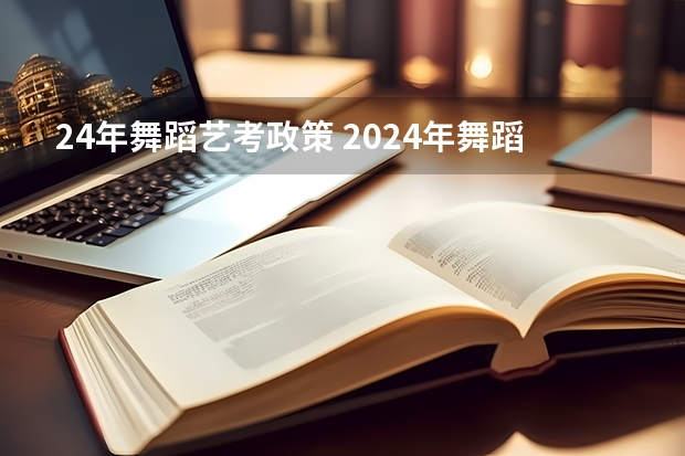 24年舞蹈艺考政策 2024年舞蹈艺考新政策