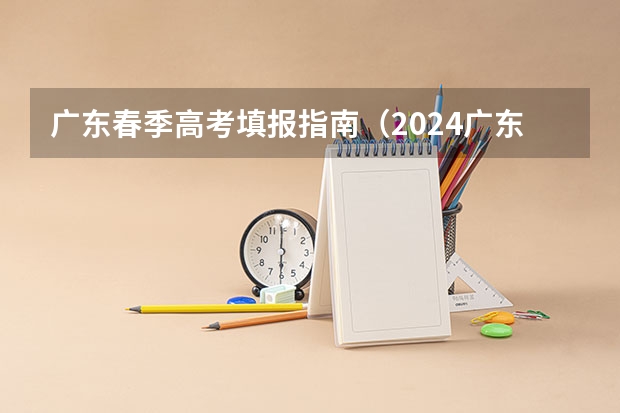 广东春季高考填报指南（2024广东高考报名时间）