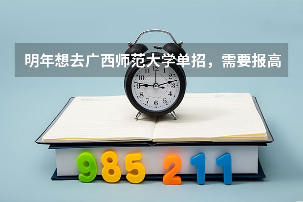 明年想去广西师范大学单招，需要报高考吗？