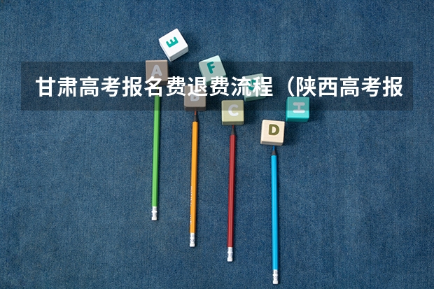 甘肃高考报名费退费流程（陕西高考报名费退费流程）