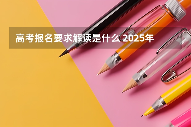 高考报名要求解读是什么 2025年湖南高考报名政策解读