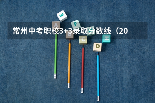 常州中考职校3+3录取分数线(2023三类单招分数线)