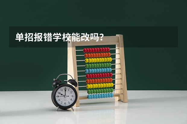 单招报错学校能改吗？