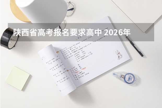 陕西省高考报名要求高中 2026年高考报名条件陕西省