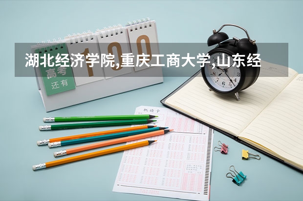 湖北经济学院,重庆工商大学,山东经济学院,山东财政学院...这几所大学哪个更好些呢?