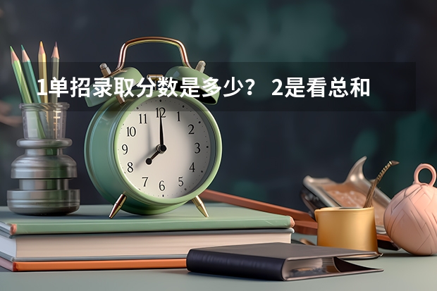 1.单招录取分数是多少？ 2.是看总和还是分开看？