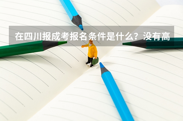 在四川报成考报名条件是什么？没有高中学历可以报考吗？