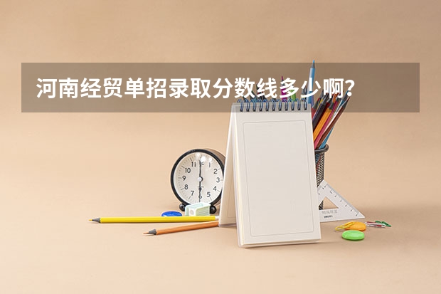 河南经贸单招录取分数线多少啊？