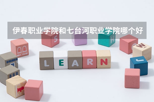 伊春职业学院和七台河职业学院哪个好