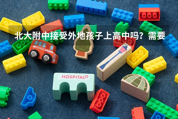 北大附中接受外地孩子上高中吗？需要什么条件？以后可不可以考大学？