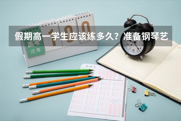 假期高一学生应该练多久？准备钢琴艺考的人。