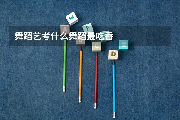 舞蹈艺考什么舞蹈最吃香