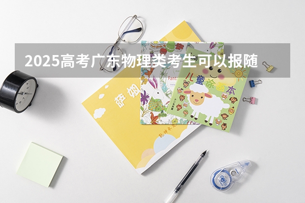 2025高考广东物理类考生可以报随州职业技术学院的专业有哪些（2026参考）