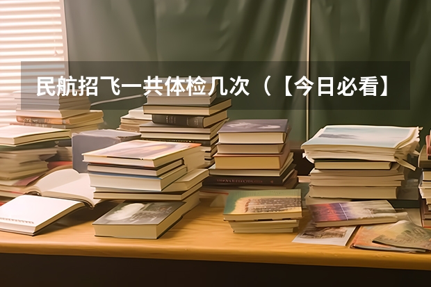民航招飞一共体检几次(【今日必看】中飞院24年河北省招飞初检时间安排)