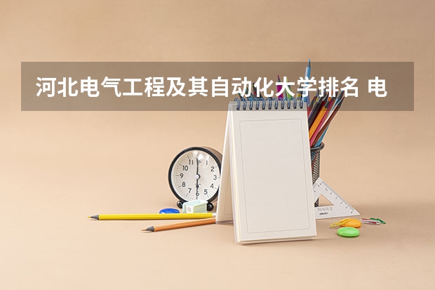 河北电气工程及其自动化大学排名 电气工程及其自动化大学排名 电气工程及其自动化全国排名前十的高校