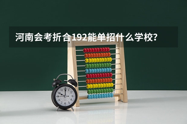 河南会考折合192能单招什么学校？