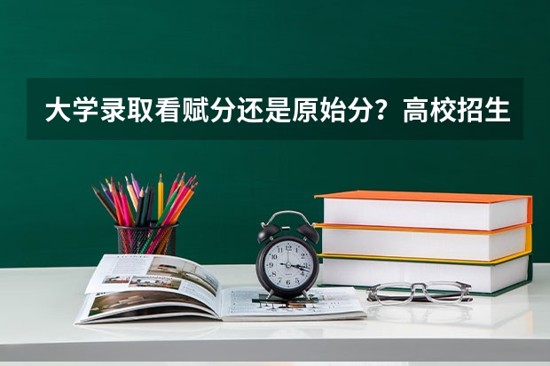 大学录取看赋分还是原始分？高校招生录取依据明确
