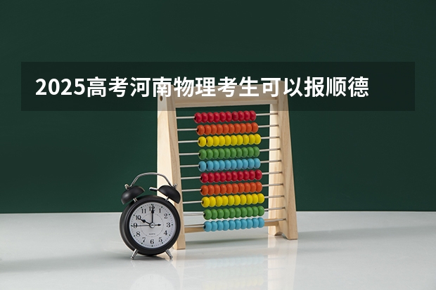 2025高考河南物理考生可以报顺德职业技术大学的专业有哪些（2026参考）