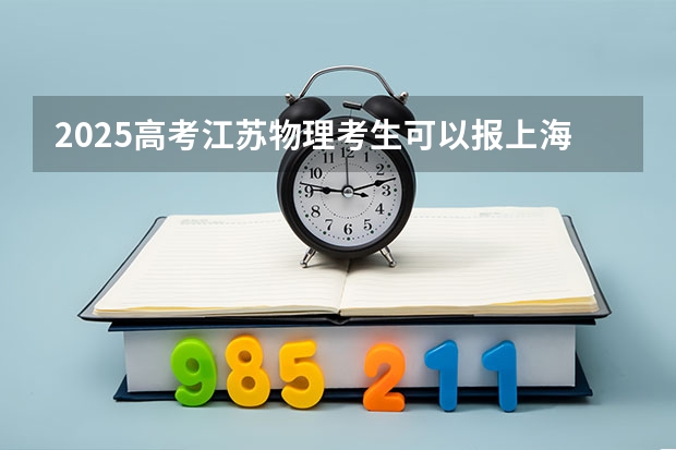 2025高考江苏物理考生可以报上海兴伟学院的专业有哪些（2026参考）