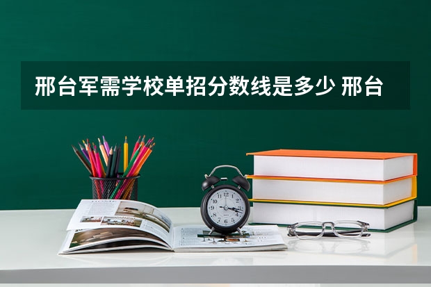 邢台军需学校单招分数线是多少 邢台军需学院往年高考分数线！