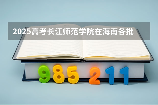 2025高考长江师范学院在海南各批次选科要求是什么