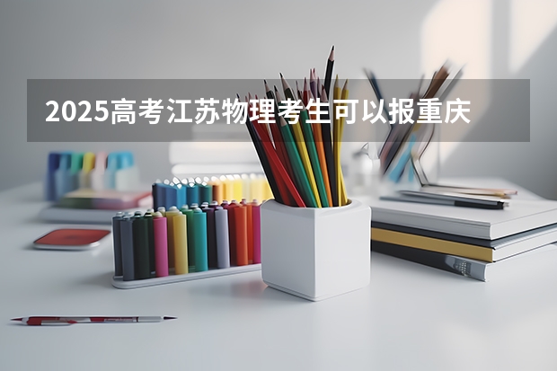 2025高考江苏物理考生可以报重庆外语外事学院的专业有哪些（2026参考）