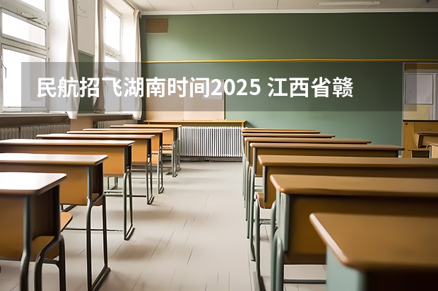 民航招飞湖南时间2025 江西省赣州市南康区民航班2025年录取分数规则