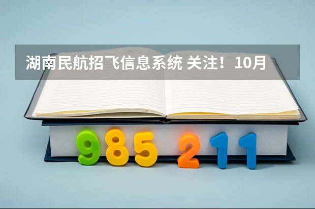 湖南民航招飞信息系统 关注！10月高考热点：高考报名、空军、海军、民航招飞！