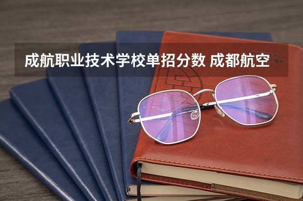 成航职业技术学校单招分数 成都航空职业技术学院9+3录取分数线