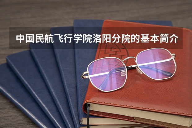 中国民航飞行学院洛阳分院的基本简介 中国民航飞行学院洛阳分院历史沿革